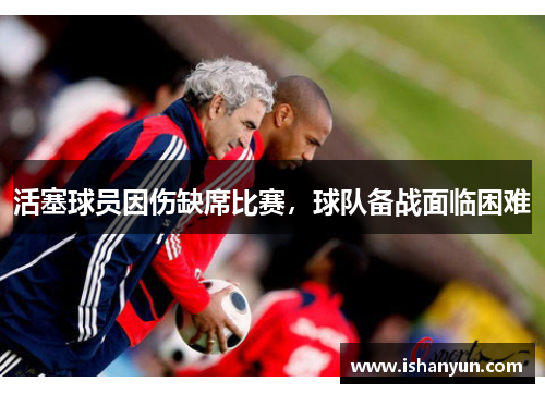 活塞球员因伤缺席比赛，球队备战面临困难