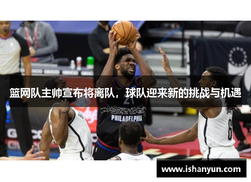 篮网队主帅宣布将离队，球队迎来新的挑战与机遇