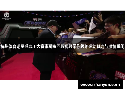 杭州体育明星盛典十大赛事精彩回顾视频带你领略运动魅力与激情瞬间 杭州体育明星盛典十大赛事精彩回顾视频带你领略运动魅力与激情瞬间