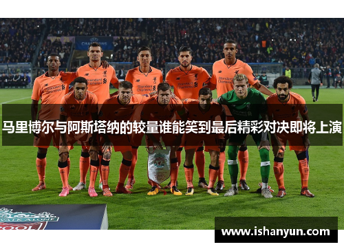 马里博尔与阿斯塔纳的较量谁能笑到最后精彩对决即将上演