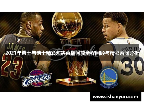 2021年勇士与骑士精彩对决直播回放全程回顾与精彩瞬间分析