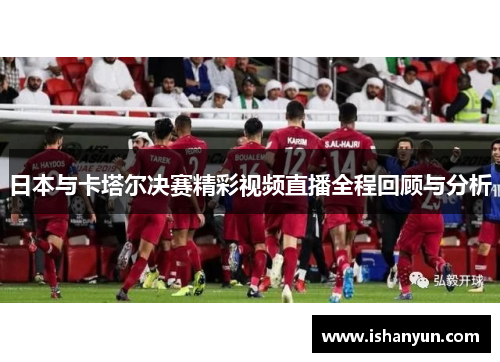 日本与卡塔尔决赛精彩视频直播全程回顾与分析