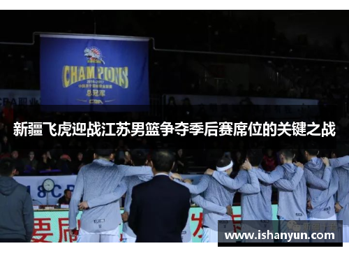 新疆飞虎迎战江苏男篮争夺季后赛席位的关键之战