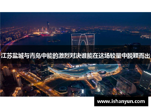 江苏盐城与青岛中能的激烈对决谁能在这场较量中脱颖而出